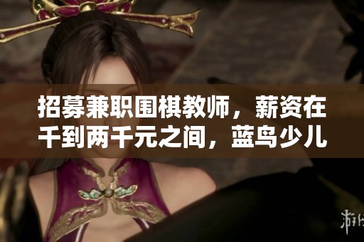 招募兼职围棋教师，薪资在千到两千元之间，蓝鸟少儿英语教育期待您的加入