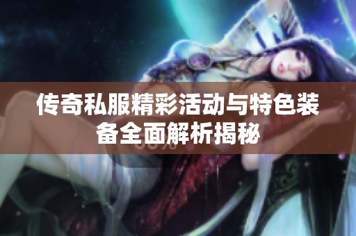 传奇私服精彩活动与特色装备全面解析揭秘