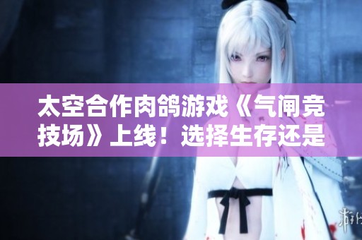 太空合作肉鸽游戏《气闸竞技场》上线！选择生存还是效益？
