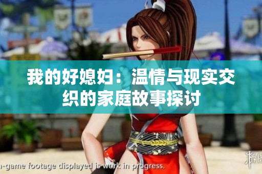 我的好媳妇：温情与现实交织的家庭故事探讨