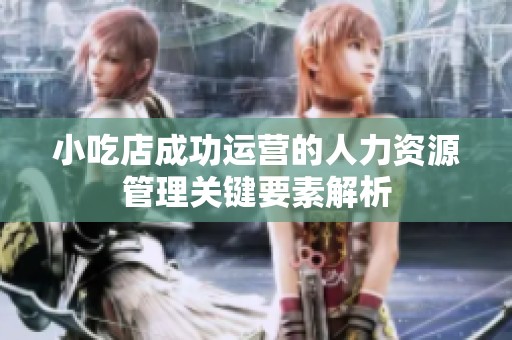 小吃店成功运营的人力资源管理关键要素解析