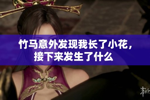 竹马意外发现我长了小花，接下来发生了什么 