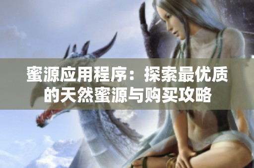 蜜源应用程序：探索最优质的天然蜜源与购买攻略