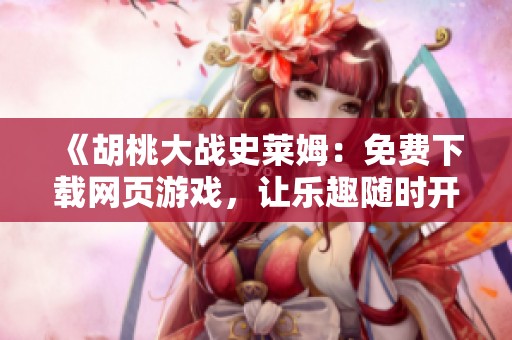 《胡桃大战史莱姆：免费下载网页游戏，让乐趣随时开启》
