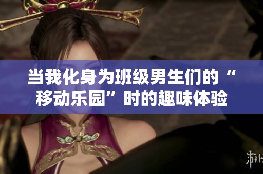 当我化身为班级男生们的“移动乐园”时的趣味体验