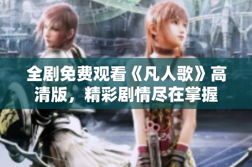 全剧免费观看《凡人歌》高清版，精彩剧情尽在掌握