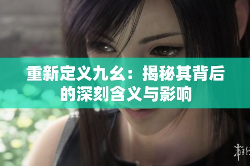 重新定义九幺：揭秘其背后的深刻含义与影响