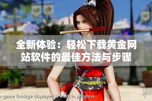 全新体验：轻松下载黄金网站软件的最佳方法与步骤