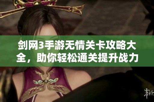 剑网3手游无情关卡攻略大全，助你轻松通关提升战力