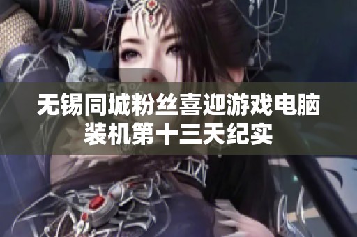无锡同城粉丝喜迎游戏电脑装机第十三天纪实