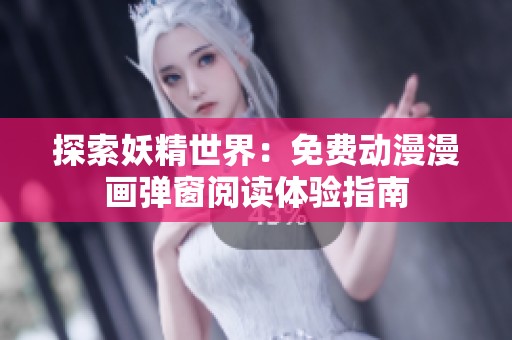 探索妖精世界：免费动漫漫画弹窗阅读体验指南