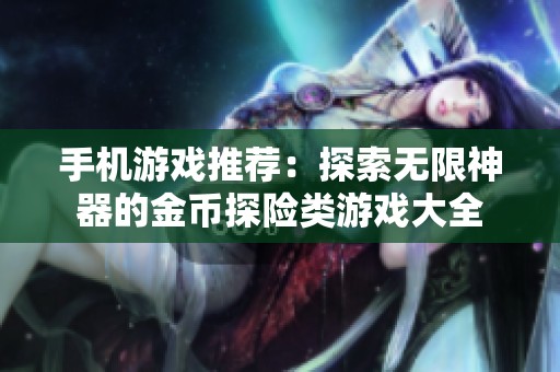 手机游戏推荐：探索无限神器的金币探险类游戏大全