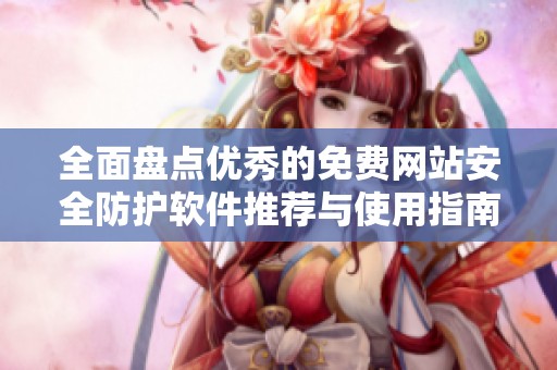 全面盘点优秀的免费网站安全防护软件推荐与使用指南