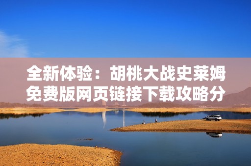 全新体验：胡桃大战史莱姆免费版网页链接下载攻略分享