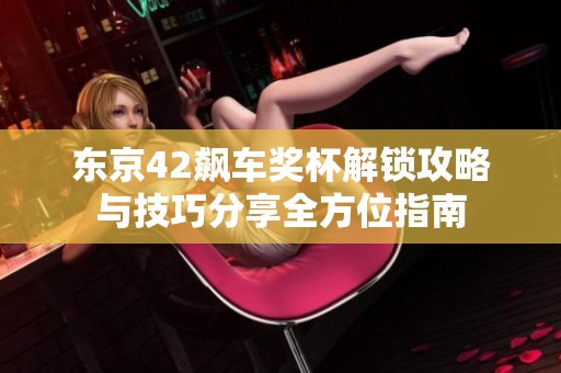 东京42飙车奖杯解锁攻略与技巧分享全方位指南