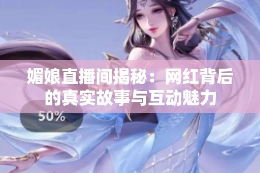 媚娘直播间揭秘：网红背后的真实故事与互动魅力
