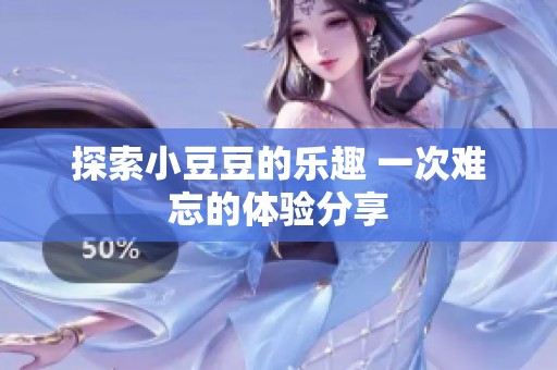 探索小豆豆的乐趣 一次难忘的体验分享