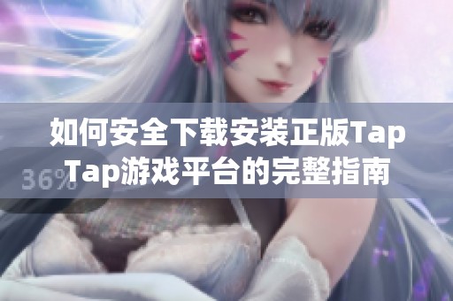 如何安全下载安装正版TapTap游戏平台的完整指南
