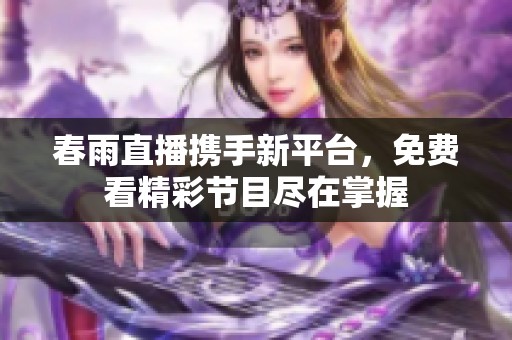 春雨直播携手新平台，免费看精彩节目尽在掌握