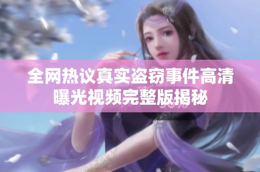 全网热议真实盗窃事件高清曝光视频完整版揭秘