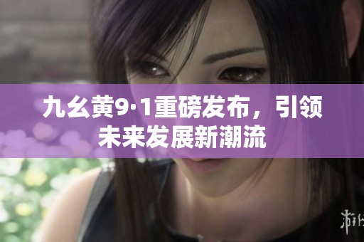 九幺黄9·1重磅发布，引领未来发展新潮流