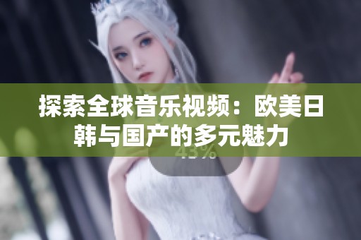 探索全球音乐视频：欧美日韩与国产的多元魅力