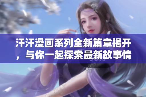 汗汗漫画系列全新篇章揭开，与你一起探索最新故事情节
