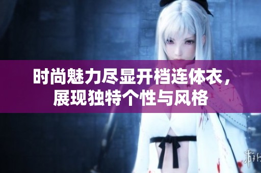 时尚魅力尽显开档连体衣，展现独特个性与风格