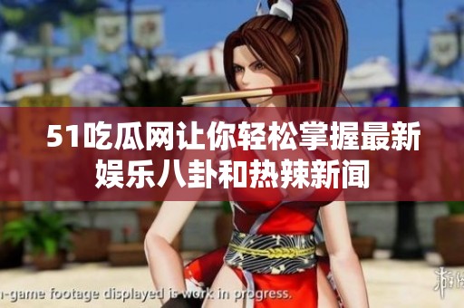 51吃瓜网让你轻松掌握最新娱乐八卦和热辣新闻