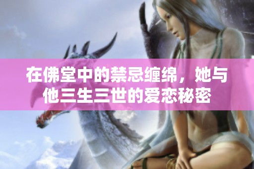 在佛堂中的禁忌缠绵，她与他三生三世的爱恋秘密