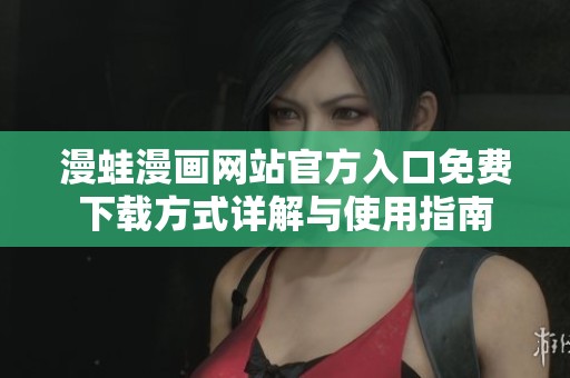 漫蛙漫画网站官方入口免费下载方式详解与使用指南