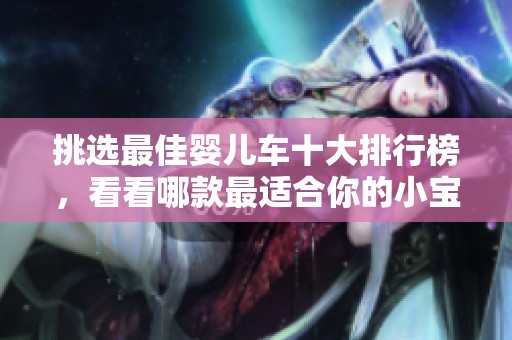 挑选最佳婴儿车十大排行榜，看看哪款最适合你的小宝贝