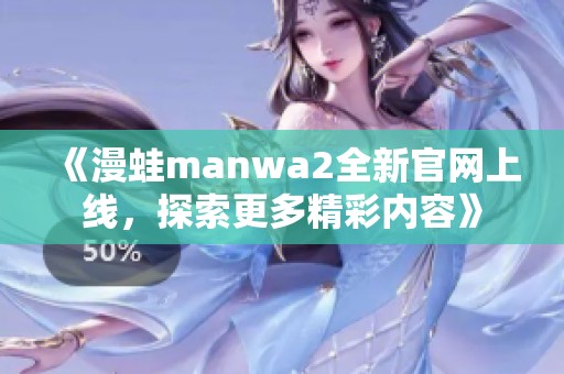 《漫蛙manwa2全新官网上线，探索更多精彩内容》