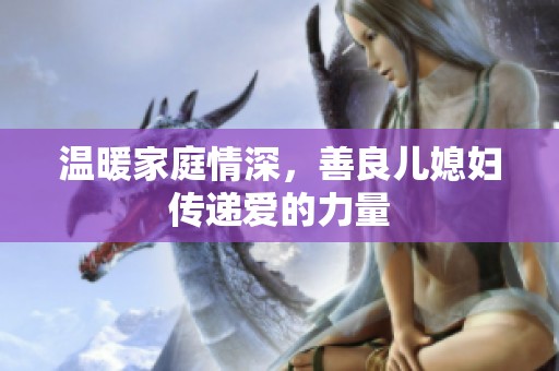 温暖家庭情深，善良儿媳妇传递爱的力量