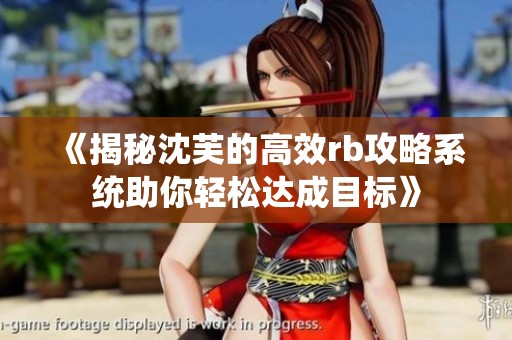 《揭秘沈芙的高效rb攻略系统助你轻松达成目标》