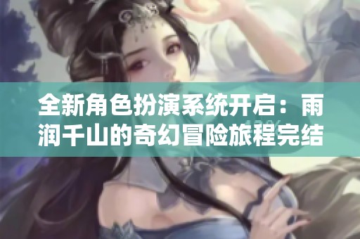 全新角色扮演系统开启：雨润千山的奇幻冒险旅程完结
