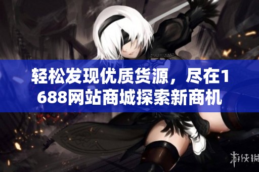 轻松发现优质货源，尽在1688网站商城探索新商机