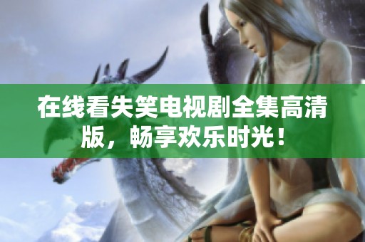 在线看失笑电视剧全集高清版，畅享欢乐时光！
