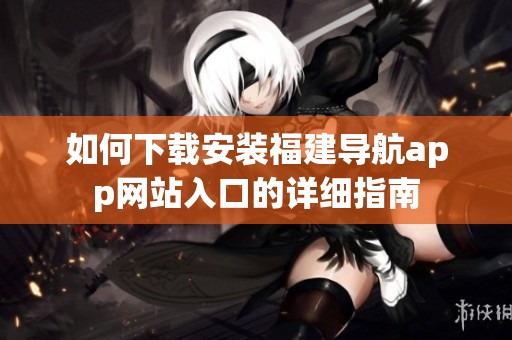 如何下载安装福建导航app网站入口的详细指南