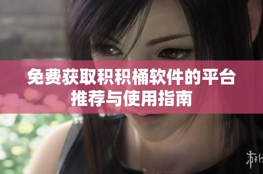 免费获取积积桶软件的平台推荐与使用指南