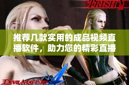 推荐几款实用的成品视频直播软件，助力您的精彩直播体验
