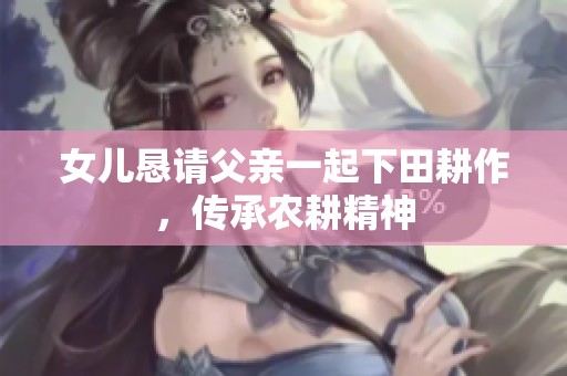 女儿恳请父亲一起下田耕作，传承农耕精神