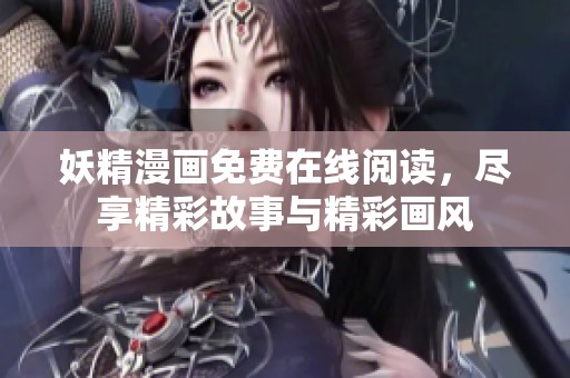 妖精漫画免费在线阅读，尽享精彩故事与精彩画风