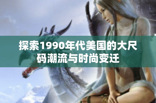 探索1990年代美国的大尺码潮流与时尚变迁