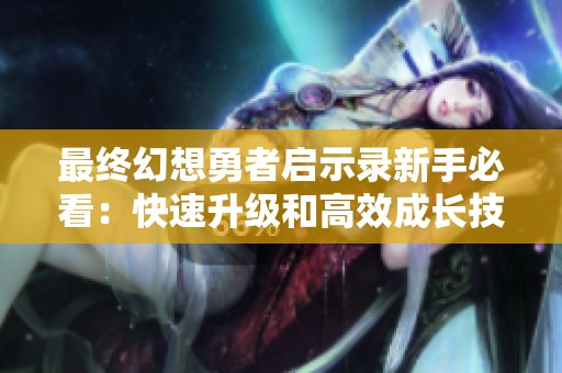 最终幻想勇者启示录新手必看：快速升级和高效成长技巧详解