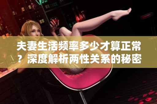 夫妻生活频率多少才算正常？深度解析两性关系的秘密