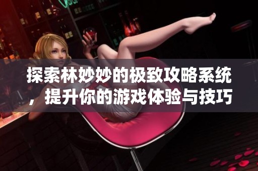 探索林妙妙的极致攻略系统，提升你的游戏体验与技巧