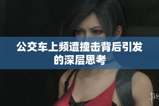 公交车上频遭撞击背后引发的深层思考