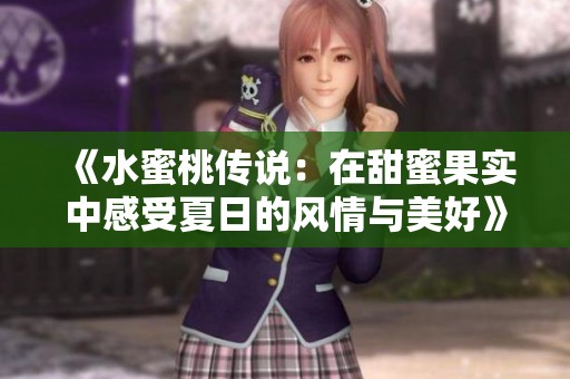 《水蜜桃传说：在甜蜜果实中感受夏日的风情与美好》