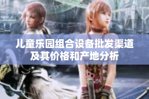 儿童乐园组合设备批发渠道及其价格和产地分析